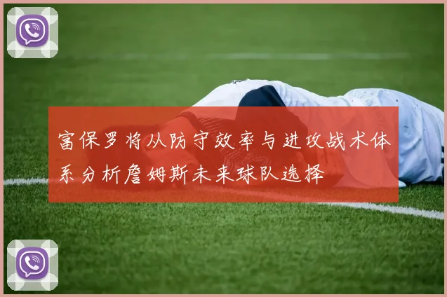 富保罗将从防守效率与进攻战术体系分析詹姆斯未来球队选择