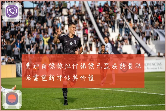 费迪南德称拉什福德已显成熟曼联或需重新评估其价值