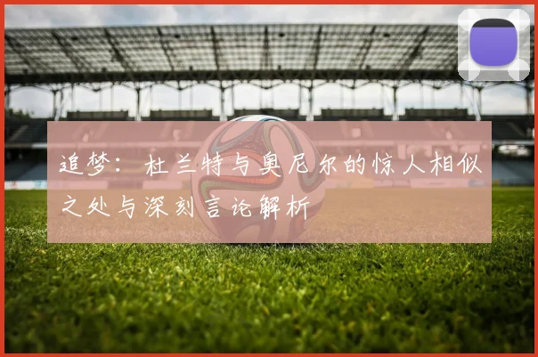 追梦：杜兰特与奥尼尔的惊人相似之处与深刻言论解析