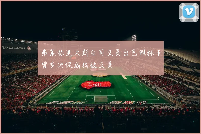 弗莱称里夫斯合同交易出色佩林卡曾多次促成我被交易