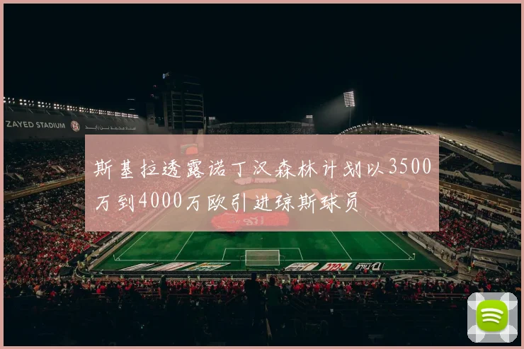 斯基拉透露诺丁汉森林计划以3500万到4000万欧引进琼斯球员