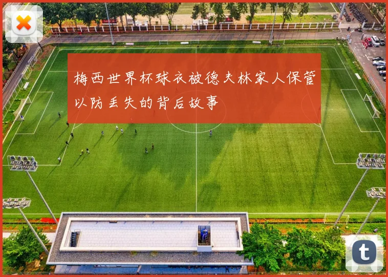 梅西世界杯球衣被德夫林家人保管以防丢失的背后故事