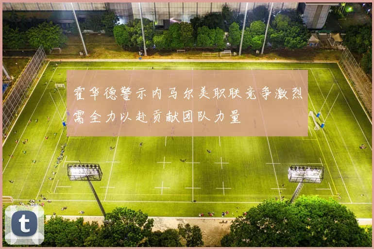 霍华德警示内马尔美职联竞争激烈需全力以赴贡献团队力量