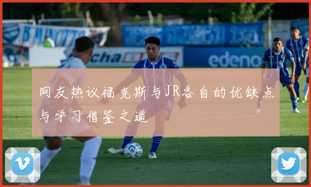 网友热议福克斯与JR各自的优缺点与学习借鉴之道