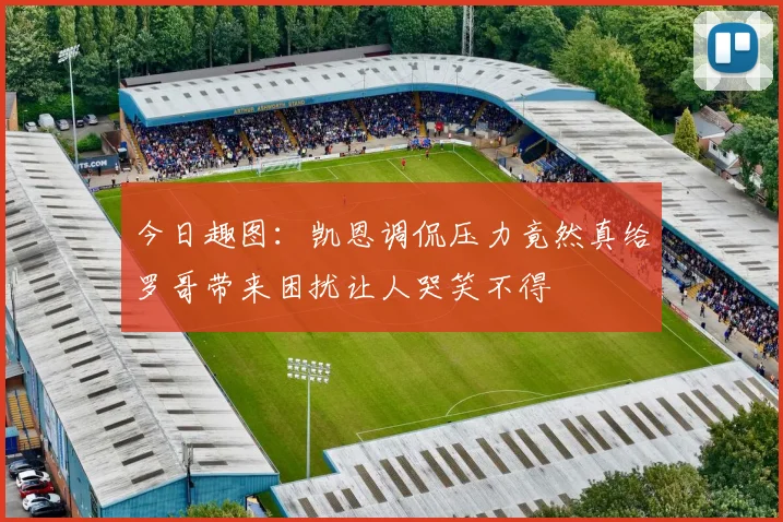 今日趣图：凯恩调侃压力竟然真给罗哥带来困扰让人哭笑不得