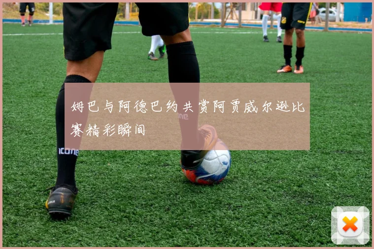 姆巴与阿德巴约共赏阿贾威尔逊比赛精彩瞬间
