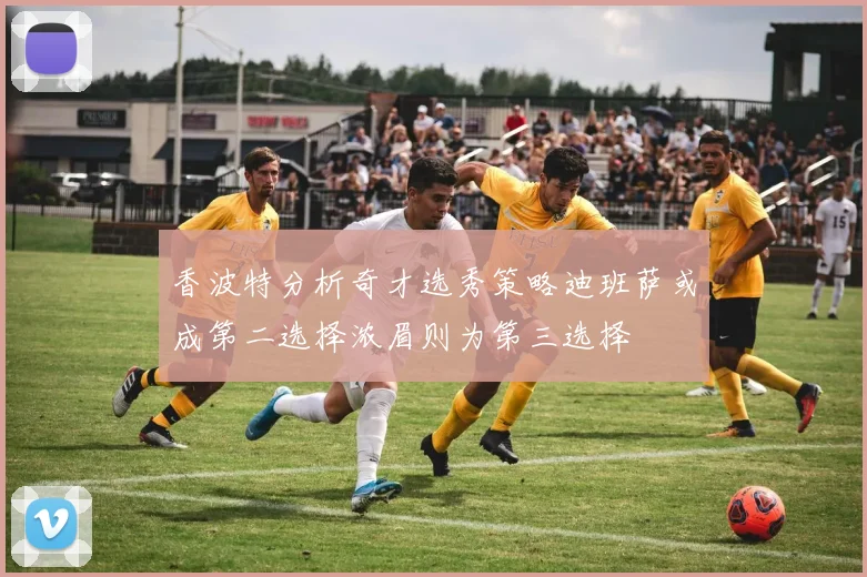 香波特分析奇才选秀策略迪班萨或成第二选择浓眉则为第三选择