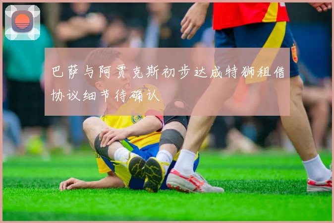 巴萨与阿贾克斯初步达成特狮租借协议细节待确认